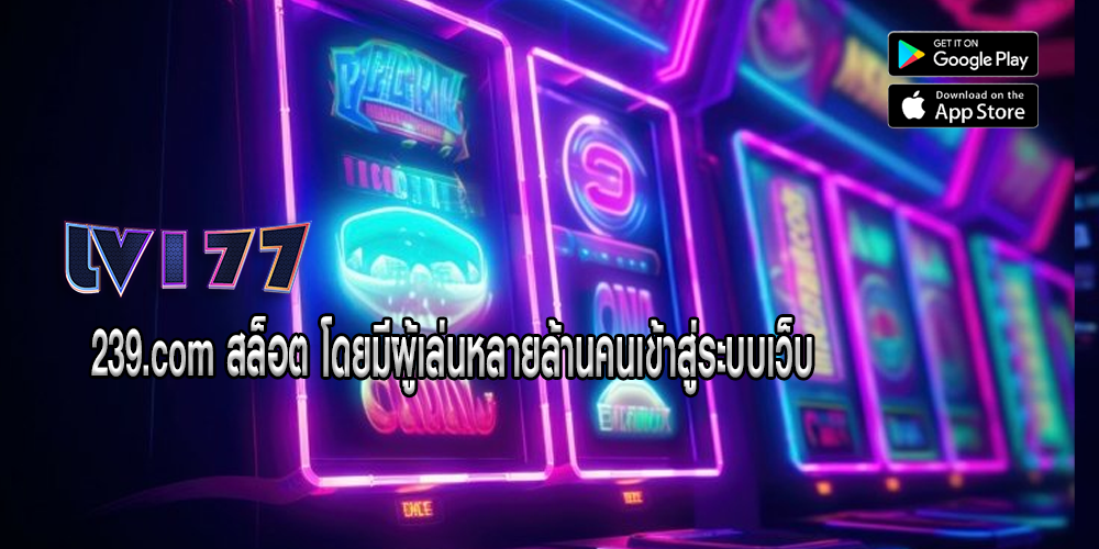 239.com สล็อต โดยมีผู้เล่นหลายล้านคนเข้าสู่ระบบเว็บ