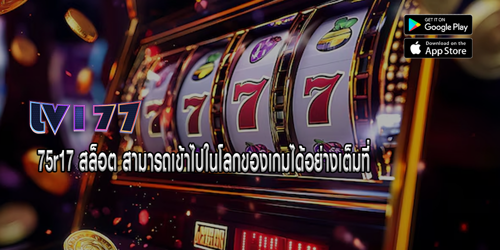 75r17 สล็อต สามารถเข้าไปในโลกของเกมได้อย่างเต็มที่