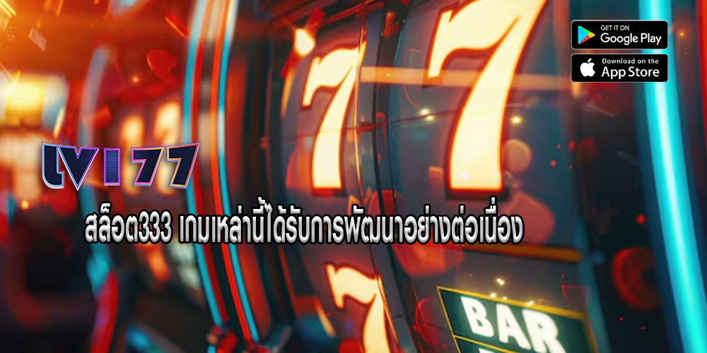 สล็อต333 เกมเหล่านี้ได้รับการพัฒนาอย่างต่อเนื่อง