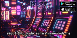 สล็อต818king โดยใช้กลยุทธ์และเทคนิคบางประการ
