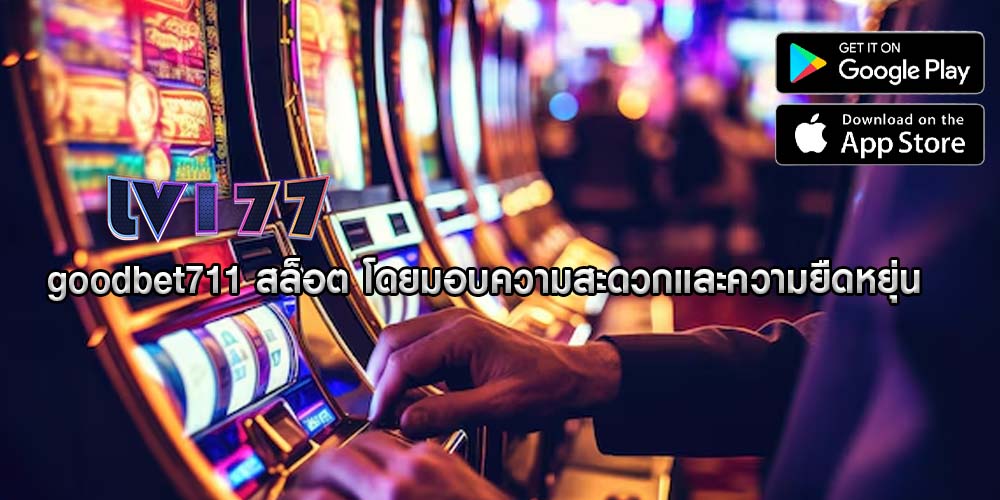 goodbet711 สล็อต โดยมอบความสะดวกและความยืดหยุ่น
