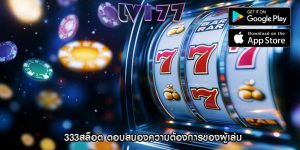 333สล็อต ตอบสนองความต้องการของผู้เล่น
