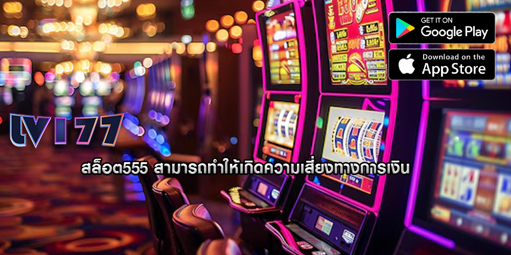 สล็อต555 สามารถทำให้เกิดความเสี่ยงทางการเงิน