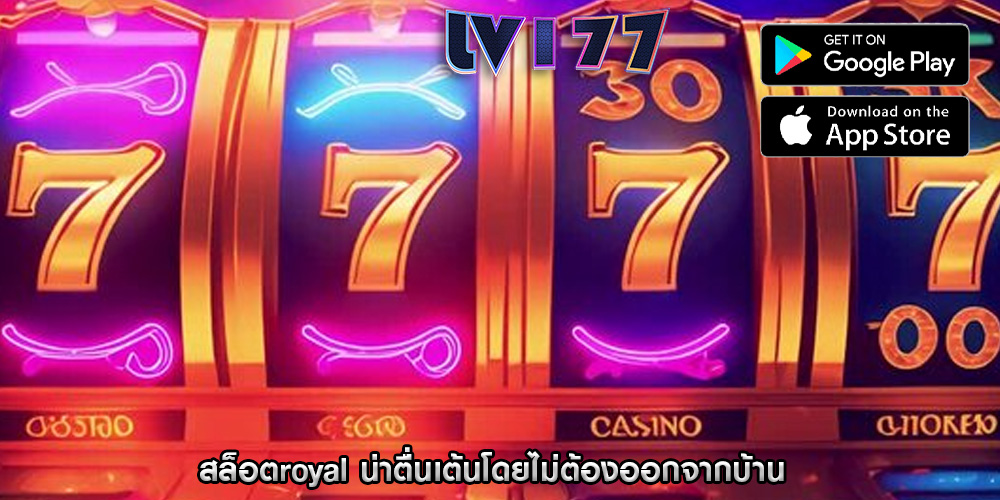 สล็อตroyal น่าตื่นเต้นโดยไม่ต้องออกจากบ้าน
